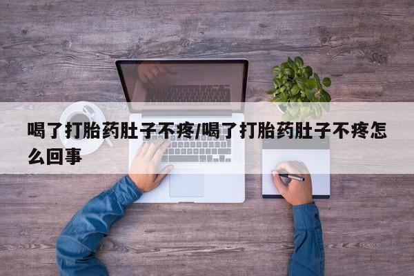 流产药网上购买喝了打胎药肚子不疼/喝了打胎药肚子不疼怎么回事