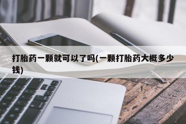 流产药网上购买打胎药一颗就可以了吗(一颗打胎药大概多少钱)