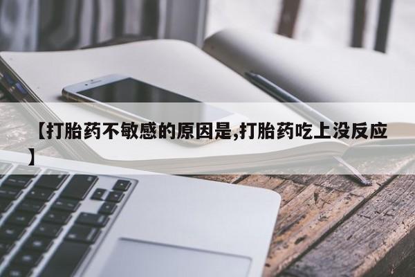 流产药网上购买【打胎药不敏感的原因是,打胎药吃上没反应】