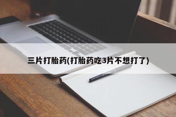 流产药网上购买三片打胎药(打胎药吃3片不想打了)