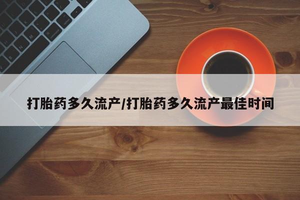 流产药网上购买打胎药多久流产/打胎药多久流产最佳时间