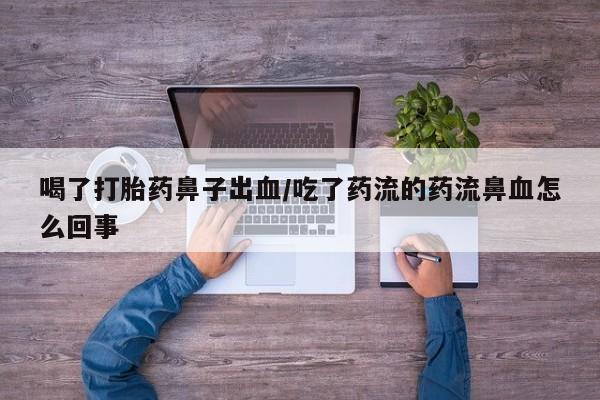 流产药网上购买喝了打胎药鼻子出血/吃了药流的药流鼻血怎么回事