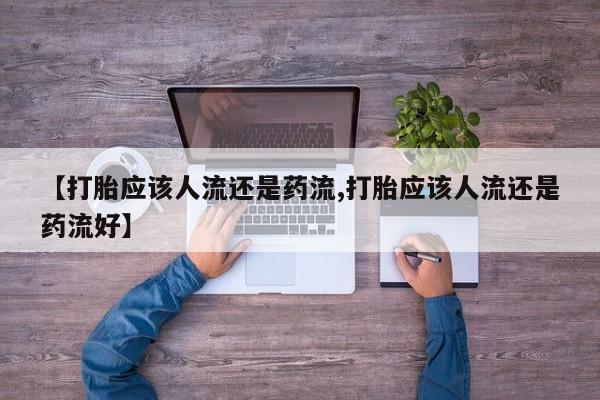 流产药网上购买【打胎应该人流还是药流,打胎应该人流还是药流好】