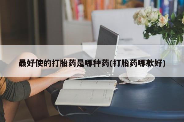 流产药网上购买最好使的打胎药是哪种药(打胎药哪款好)