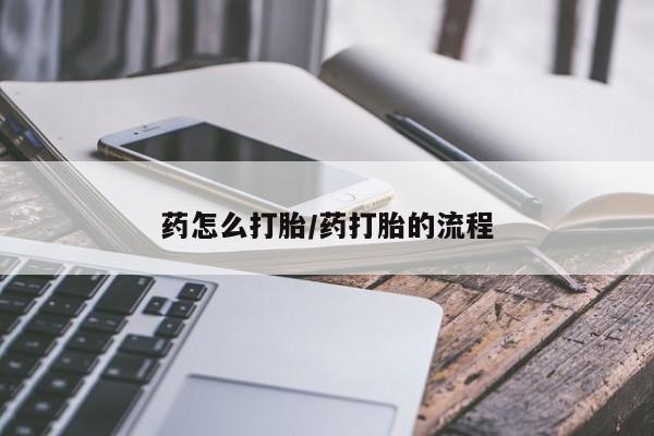 流产药网上购买药怎么打胎/药打胎的流程