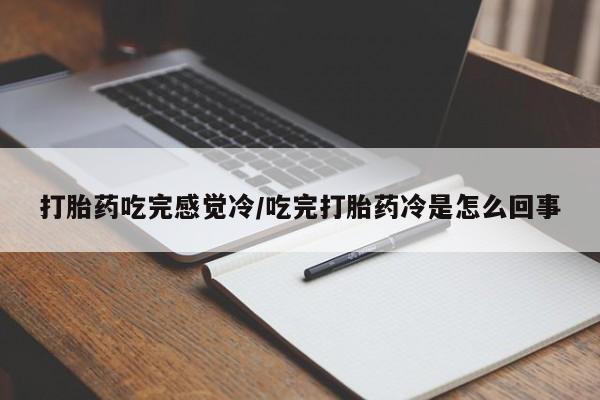 流产药网上购买打胎药吃完感觉冷/吃完打胎药冷是怎么回事
