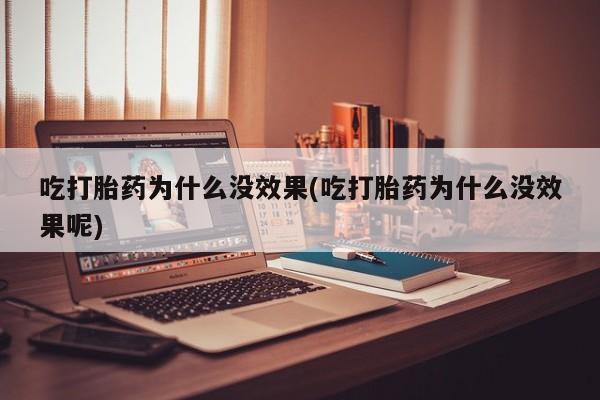 流产药网上购买吃打胎药为什么没效果(吃打胎药为什么没效果呢)