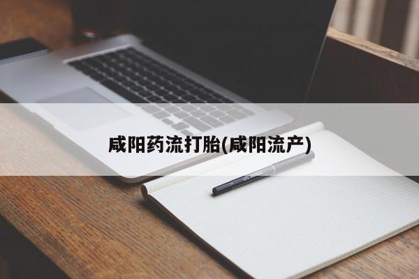 流产药网上购买咸阳药流打胎(咸阳流产)