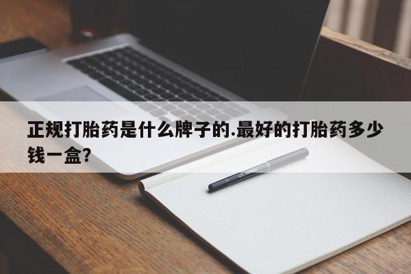 流产药网上购买正规打胎药是什么牌子的.最好的打胎药多少钱一盒？