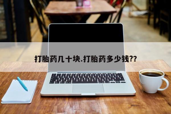 流产药网上购买打胎药几十块.打胎药多少钱?？