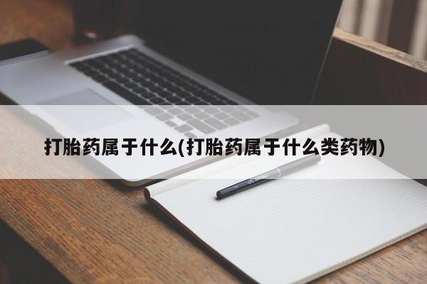 流产药网上购买打胎药属于什么(打胎药属于什么类药物)