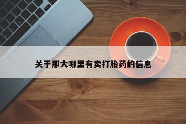 流产药网上购买关于那大哪里有卖打胎药的信息