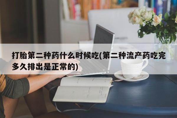 流产药网上购买打胎第二种药什么时候吃(第二种流产药吃完多久排出是正常的)