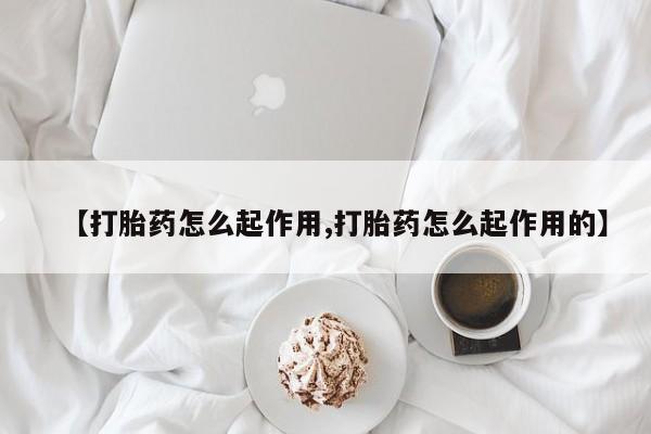 流产药网上购买【打胎药怎么起作用,打胎药怎么起作用的】