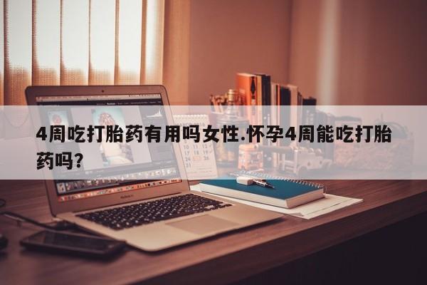 流产药网上购买4周吃打胎药有用吗女性.怀孕4周能吃打胎药吗？