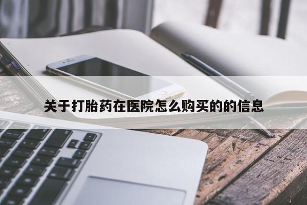 流产药网上购买关于打胎药在医院怎么购买的的信息