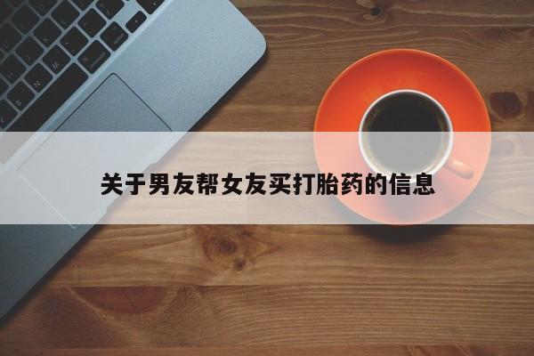 流产药网上购买关于男友帮女友买打胎药的信息