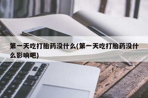 流产药网上购买第一天吃打胎药没什么(第一天吃打胎药没什么影响吧)