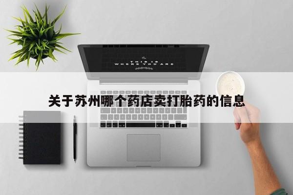 流产药网上购买关于苏州哪个药店卖打胎药的信息