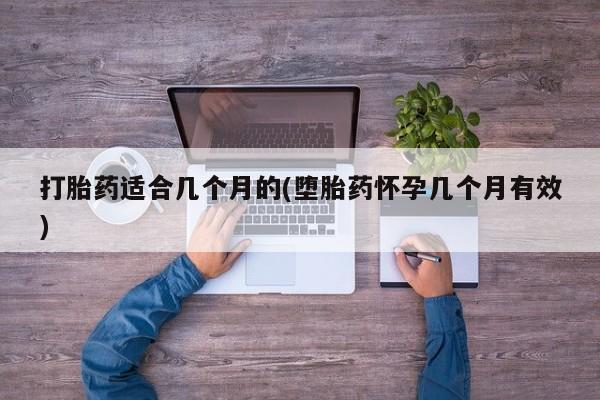 流产药网上购买打胎药适合几个月的(堕胎药怀孕几个月有效)