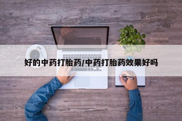 流产药网上购买好的中药打胎药/中药打胎药效果好吗