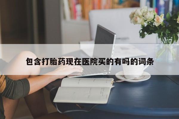 流产药网上购买包含打胎药现在医院买的有吗的词条