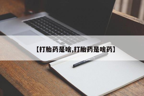流产药网上购买【打胎药是啥,打胎药是啥药】