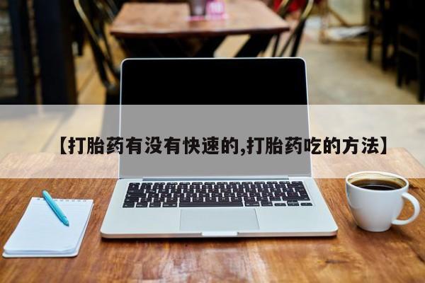 流产药网上购买【打胎药有没有快速的,打胎药吃的方法】