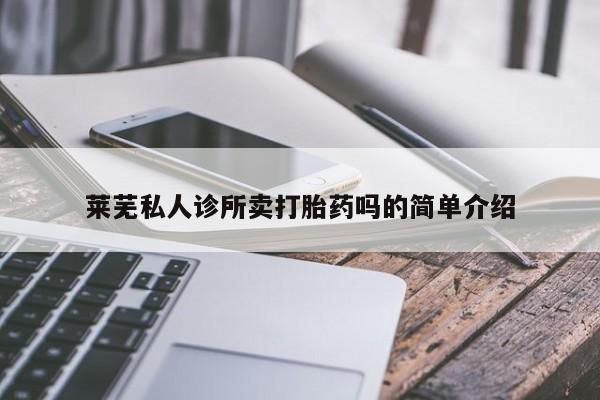 流产药网上购买莱芜私人诊所卖打胎药吗的简单介绍