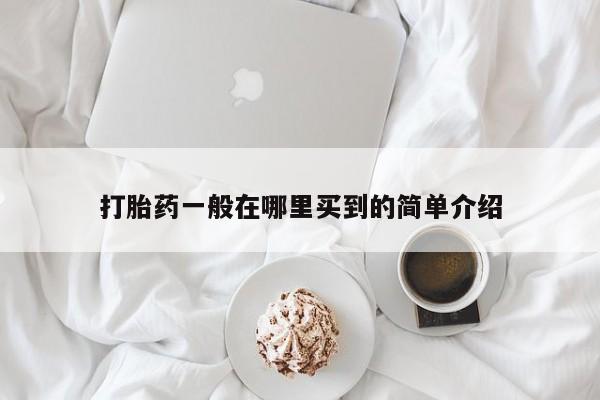 流产药网上购买打胎药一般在哪里买到的简单介绍