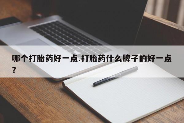 流产药网上购买哪个打胎药好一点.打胎药什么牌子的好一点？