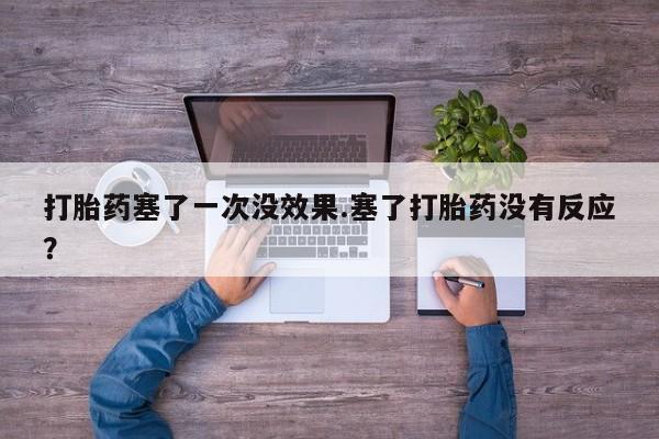 流产药网上购买打胎药塞了一次没效果.塞了打胎药没有反应？