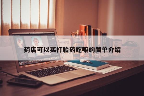 流产药网上购买药店可以买打胎药吃嘛的简单介绍