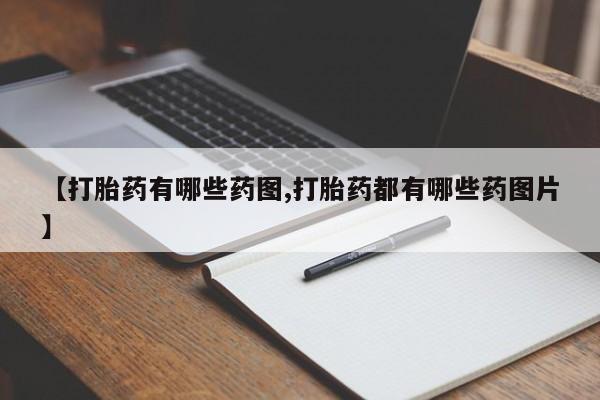 流产药网上购买【打胎药有哪些药图,打胎药都有哪些药图片】