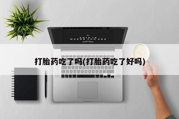 流产药网上购买打胎药吃了吗(打胎药吃了好吗)