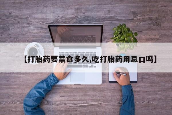 流产药网上购买【打胎药要禁食多久,吃打胎药用忌口吗】