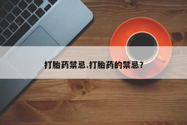 流产药网上购买打胎药禁忌.打胎药的禁忌？