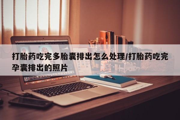 流产药网上购买打胎药吃完多胎囊排出怎么处理/打胎药吃完孕囊排出的照片