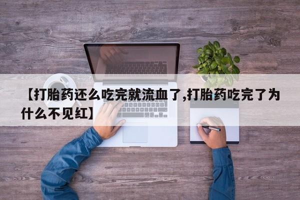 流产药网上购买【打胎药还么吃完就流血了,打胎药吃完了为什么不见红】
