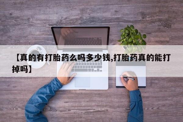 流产药网上购买【真的有打胎药么吗多少钱,打胎药真的能打掉吗】