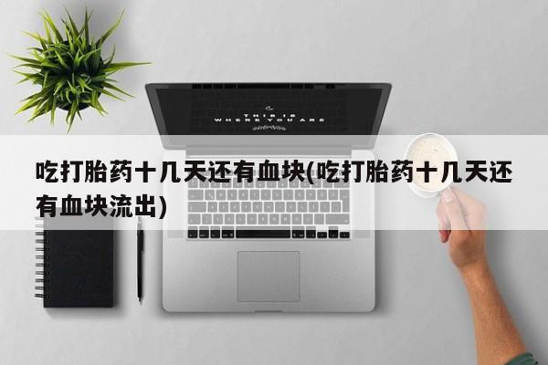 流产药网上购买吃打胎药十几天还有血块(吃打胎药十几天还有血块流出)
