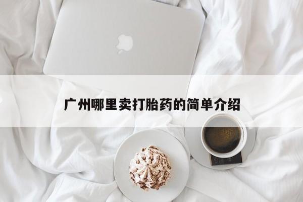 流产药网上购买广州哪里卖打胎药的简单介绍