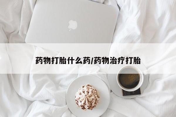 流产药网上购买药物打胎什么药/药物治疗打胎