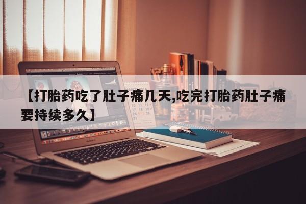 流产药网上购买【打胎药吃了肚子痛几天,吃完打胎药肚子痛要持续多久】