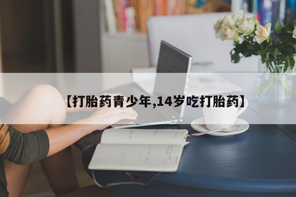 流产药网上购买【打胎药青少年,14岁吃打胎药】