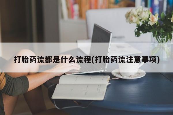 流产药网上购买打胎药流都是什么流程(打胎药流注意事项)