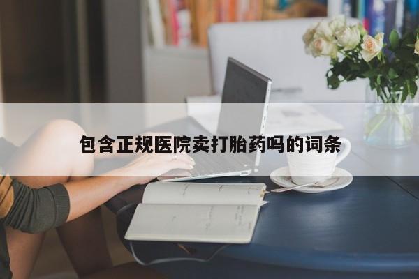 流产药网上购买包含正规医院卖打胎药吗的词条