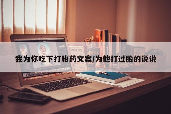 流产药网上购买我为你吃下打胎药文案/为他打过胎的说说