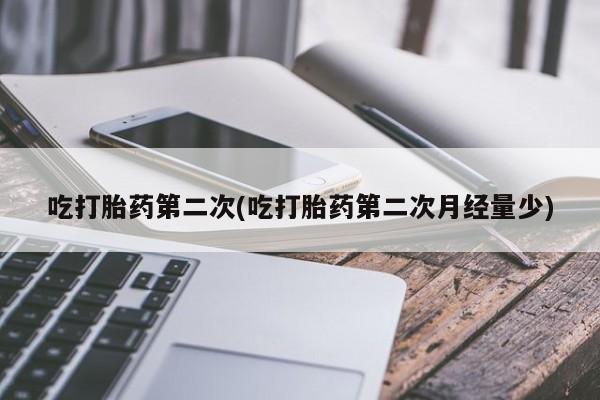 流产药网上购买吃打胎药第二次(吃打胎药第二次月经量少)