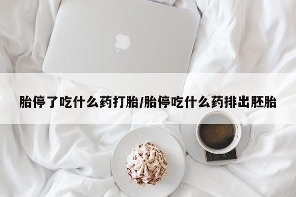 流产药网上购买胎停了吃什么药打胎/胎停吃什么药排出胚胎